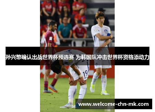 孙兴慜确认出战世界杯预选赛 为韩国队冲击世界杯资格添动力